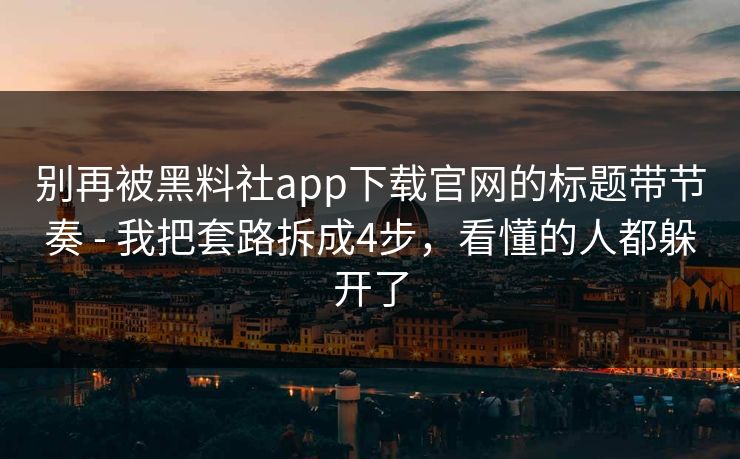 别再被黑料社app下载官网的标题带节奏 - 我把套路拆成4步,看懂的人都躲开了 别再被黑料社app下载官网的标题带节奏 - 我把套路拆成4步,看懂的人都躲开了