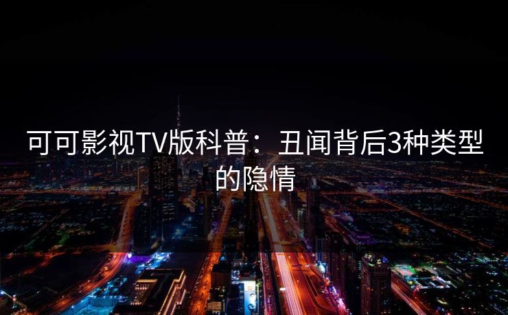 可可影视TV版科普:丑闻背后3种类型的隐情 可可影视TV版科普:丑闻背后3种类型的隐情